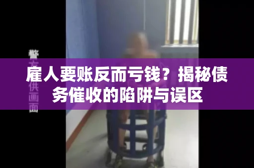 雇人要账反而亏钱?揭秘债务催收的陷阱与误区 雇人要账反而亏钱?揭秘债务催收的陷阱与误区