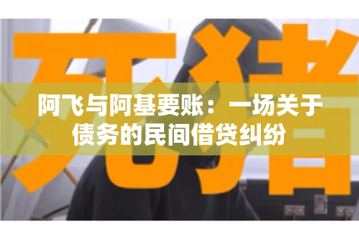 阿飞与阿基要账：一场关于债务的民间借贷纠纷