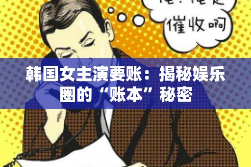 韩国女主演要账：揭秘娱乐圈的“账本”秘密