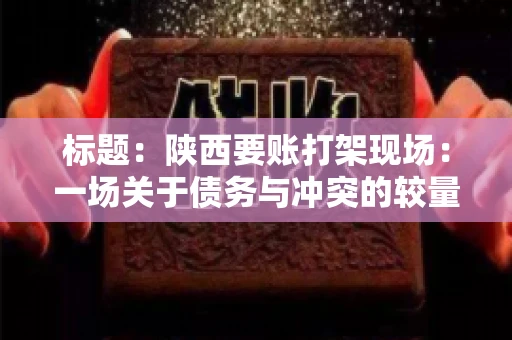 标题：陕西要账打架现场：一场关于债务与冲突的较量