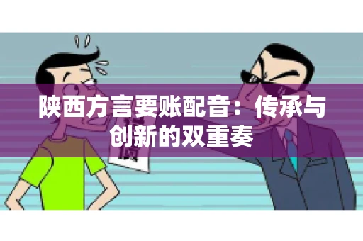 陕西方言要账配音：传承与创新的双重奏