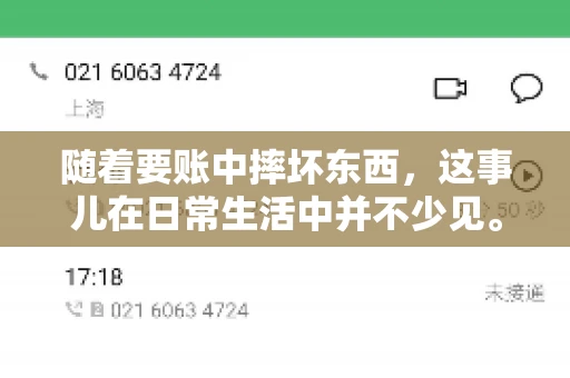随着要账中摔坏东西,这事儿在日常生活中并不少见。有时候,我们在追讨欠款的过程中,可能会因为情绪激动或者意外情况,导致一些物品损坏。今天,咱们就来聊聊这个话题,看看在要账过程中如何避免不必要的损失。 随着要账中摔坏东西,这事儿在日常生活中并不少见。有时候,我们在追讨欠款的过程中,可能会因为情绪激动或者意外情况,导致一些物品损坏。今天,咱们就来聊聊这个话题,看看在要账过程中如何避免不必要的损失。