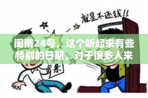 闽南24号，这个听起来有些特别的日期，对于很多人来说，可能是一个关于账款的疑问。那么，闽南24号可以要账吗？今天，我们就来聊聊这个话题。