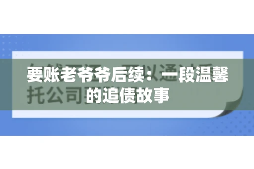 要账老爷爷后续：一段温馨的追债故事
