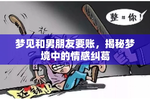 梦见和男朋友要账,揭秘梦境中的情感纠葛 梦见和男朋友要账,揭秘梦境中的情感纠葛