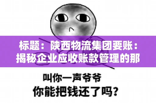 标题:陕西物流集团要账:揭秘企业应收账款管理的那些事儿 标题:陕西物流集团要账:揭秘企业应收账款管理的那些事儿