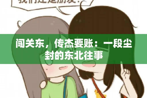 闯关东，传杰要账：一段尘封的东北往事