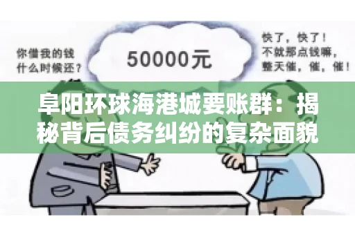 阜阳环球海港城要账群：揭秘背后债务纠纷的复杂面貌