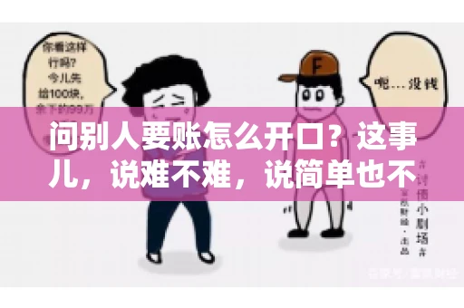 问别人要账怎么开口？这事儿，说难不难，说简单也不简单。咱们得讲究个策略，得让人家心甘情愿地把钱给你。下面，我就来跟大家聊聊这个话题，希望能帮到那些正在为要账头疼的朋友们。