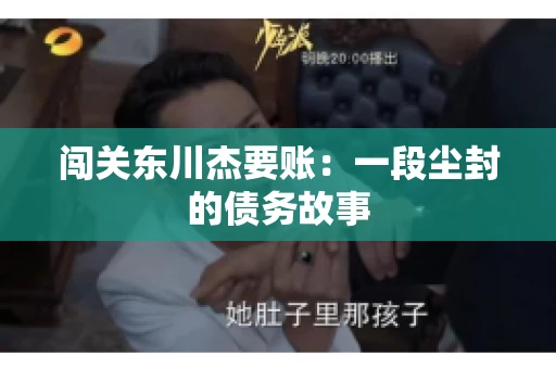 闯关东川杰要账:一段尘封的债务故事 闯关东川杰要账:一段尘封的债务故事