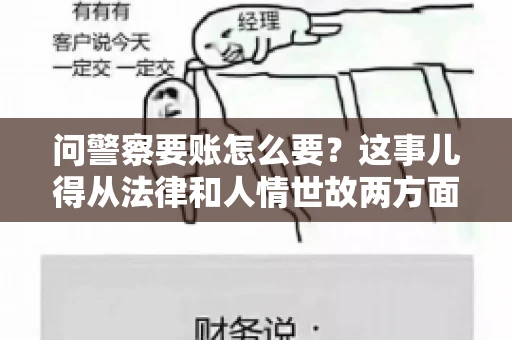 问警察要账怎么要？这事儿得从法律和人情世故两方面来说。咱们先说法律，再聊聊实际操作中的一些小技巧。