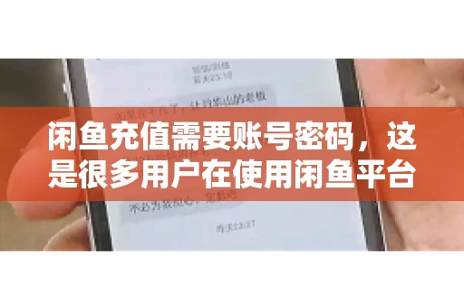 闲鱼充值需要账号密码，这是很多用户在使用闲鱼平台时都会遇到的问题。今天，我就来和大家聊聊这个话题，希望能帮助大家更好地了解闲鱼充值的相关事宜。