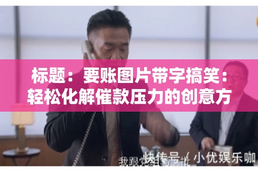 标题:要账图片带字搞笑:轻松化解催款压力的创意方式 标题:要账图片带字搞笑:轻松化解催款压力的创意方式