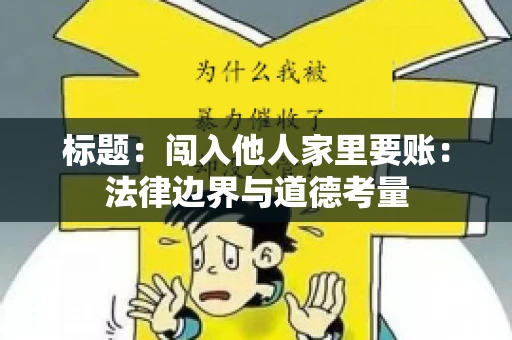 标题：闯入他人家里要账：法律边界与道德考量