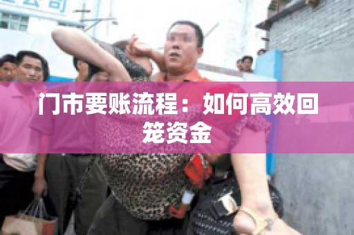 门市要账流程：如何高效回笼资金
