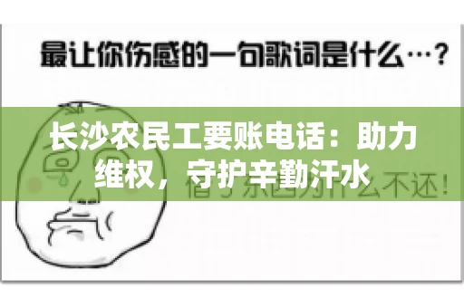 长沙农民工要账电话：助力维权，守护辛勤汗水