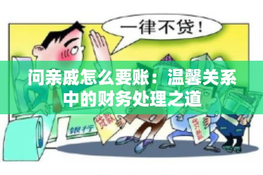 问亲戚怎么要账：温馨关系中的财务处理之道