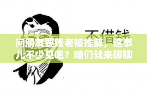 问朋友要账老被推辞，这事儿不少见吧？咱们就来聊聊这个话题，看看怎么才能让朋友还钱不那么尴尬。