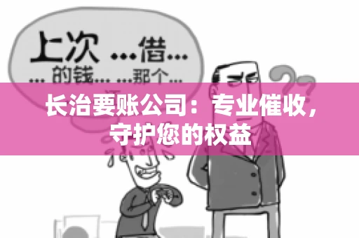 长治要账公司：专业催收，守护您的权益