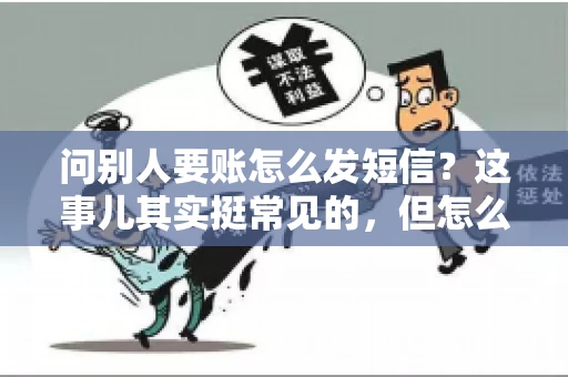 问别人要账怎么发短信？这事儿其实挺常见的，但怎么发得既得体又有效，还真得讲究点门道。咱们就来聊聊这个话题，希望能帮到你。