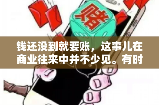 钱还没到就要账，这事儿在商业往来中并不少见。有时候，一笔交易已经谈妥，但资金尚未到位，这时候就要账，确实让人头疼。今天，咱们就来聊聊这个话题，看看在钱还没到的情况下，如何妥善处理要账的问题。