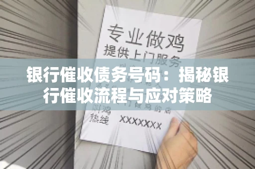 银行催收债务号码：揭秘银行催收流程与应对策略