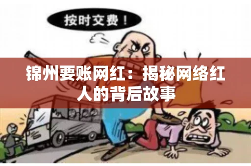 锦州要账网红:揭秘网络红人的背后故事 锦州要账网红:揭秘网络红人的背后故事