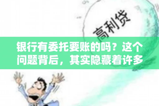 银行有委托要账的吗？这个问题背后，其实隐藏着许多企业和个人对于银行服务的好奇与疑惑。今天，我们就来聊聊这个话题，看看银行是否提供委托要账服务，以及这项服务是如何运作的。