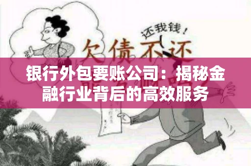 银行外包要账公司：揭秘金融行业背后的高效服务