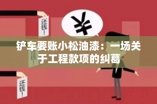 铲车要账小松油漆：一场关于工程款项的纠葛