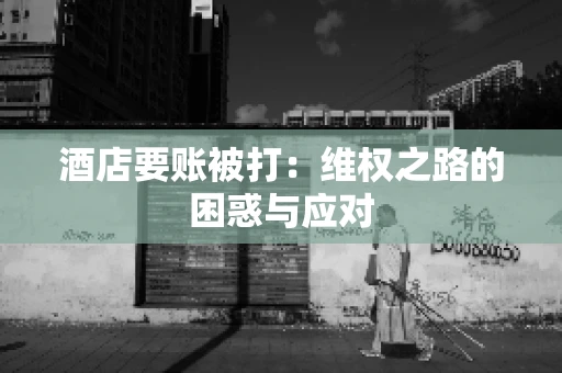 酒店要账被打：维权之路的困惑与应对