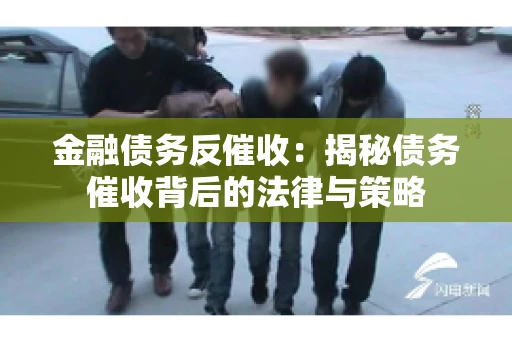 金融债务反催收：揭秘债务催收背后的法律与策略
