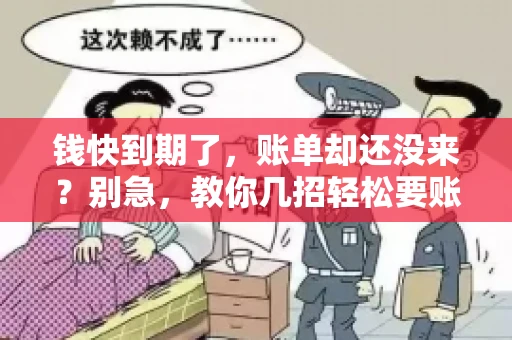 钱快到期了,账单却还没来?别急,教你几招轻松要账单! 钱快到期了,账单却还没来?别急,教你几招轻松要账单!