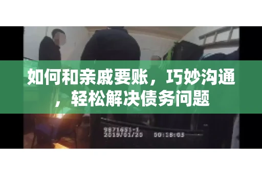 如何和亲戚要账,巧妙沟通,轻松解决债务问题 如何和亲戚要账,巧妙沟通,轻松解决债务问题