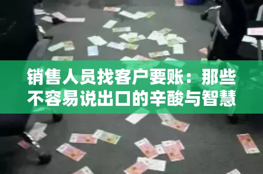 销售人员找客户要账：那些不容易说出口的辛酸与智慧