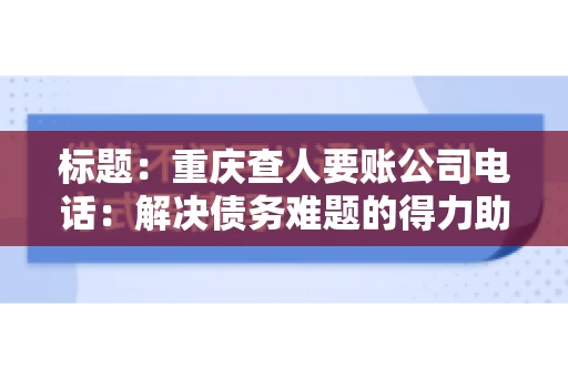 标题：重庆查人要账公司电话：解决债务难题的得力助手