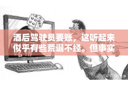 酒后驾驶员要账，这听起来似乎有些荒诞不经。但事实上，这样的案例在现实生活中并不少见。今天，我们就来聊聊这个话题，看看酒后驾驶员要账背后的故事。