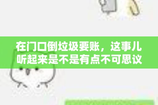 在门口倒垃圾要账，这事儿听起来是不是有点不可思议？但事实上，这确实是一些小区居民生活中可能遇到的问题。今天，我们就来聊聊这个话题，看看这背后到底隐藏着哪些问题，以及我们该如何应对。