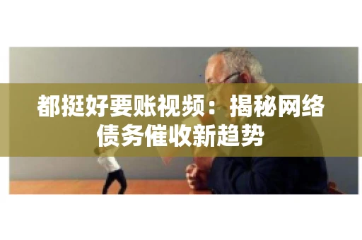 都挺好要账视频：揭秘网络债务催收新趋势