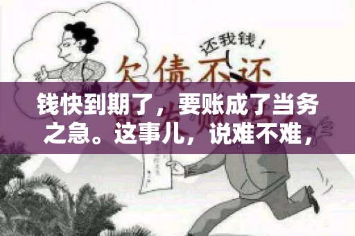 钱快到期了，要账成了当务之急。这事儿，说难不难，说简单也不简单。今天咱们就来聊聊，钱快到期了，怎么才能顺利要回账。