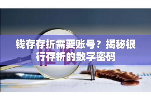 钱存存折需要账号?揭秘银行存折的数字密码 钱存存折需要账号?揭秘银行存折的数字密码