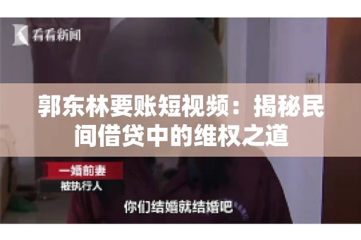 郭东林要账短视频：揭秘民间借贷中的维权之道