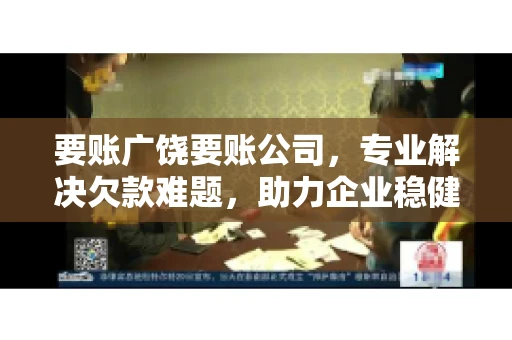 要账广饶要账公司,专业解决欠款难题,助力企业稳健发展 要账广饶要账公司,专业解决欠款难题,助力企业稳健发展