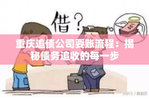 重庆追债公司要账流程：揭秘债务追收的每一步