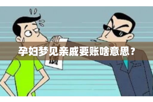 孕妇梦见亲戚要账啥意思？