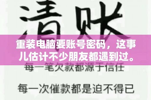 重装电脑要账号密码，这事儿估计不少朋友都遇到过。电脑出了点小状况，一重启就得重新来过，这时候突然发现，没有账号密码，电脑就像个哑巴，怎么也开不了机。今天，咱们就来聊聊这个话题，看看为什么重装电脑要账号密码，以及遇到这种情况该怎么办。