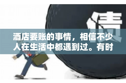 酒店要账的事情，相信不少人在生活中都遇到过。有时候，我们可能因为疏忽或者特殊情况，导致在酒店消费后忘记结账，或者酒店方面在要账时出现了一些误会。今天，我就来和大家聊聊关于酒店要账的那些事儿。
