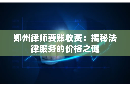 郑州律师要账收费：揭秘法律服务的价格之谜