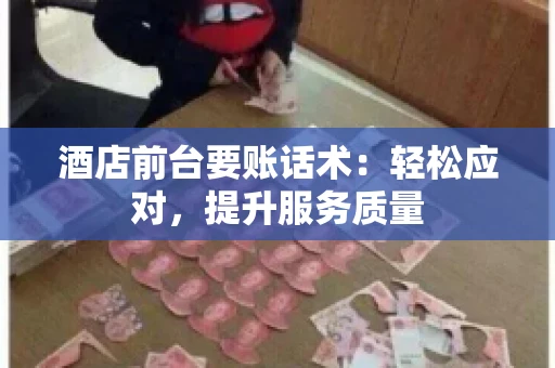 酒店前台要账话术：轻松应对，提升服务质量
