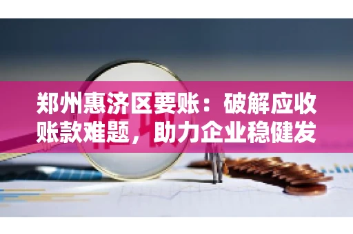 郑州惠济区要账：破解应收账款难题，助力企业稳健发展